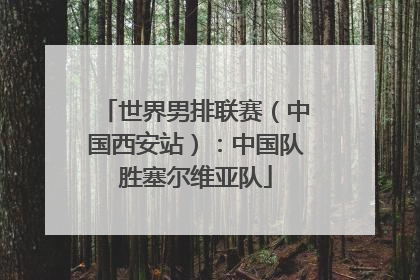 世界男排联赛（中国西安站）：中国队胜塞尔维亚队
