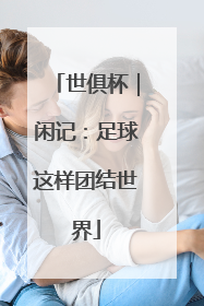 世俱杯｜闲记：足球这样团结世界