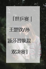 世乒赛｜王楚钦/孙颖莎晋级混双决赛