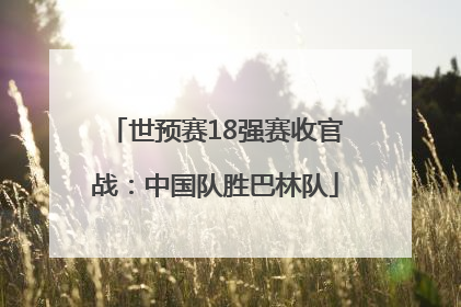 世预赛18强赛收官战：中国队胜巴林队
