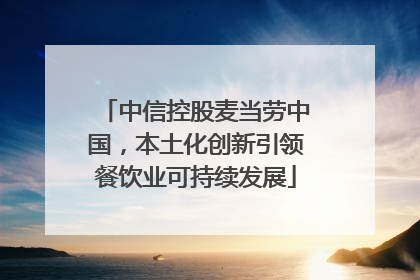 中信控股麦当劳中国，本土化创新引领餐饮业可持续发展
