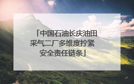 中国石油长庆油田采气二厂多维度拧紧安全责任链条