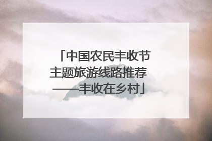 中国农民丰收节主题旅游线路推荐——丰收在乡村