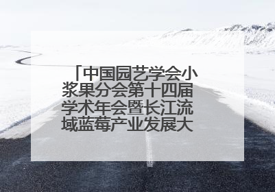 中国园艺学会小浆果分会第十四届学术年会暨长江流域蓝莓产业发展大会成功举办！