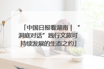中国日报看湖南｜“洞庭对话”践行文旅可持续发展的生态之约