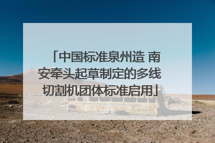 中国标准泉州造 南安牵头起草制定的多线切割机团体标准启用