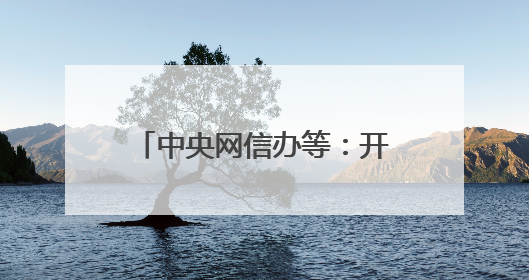 中央网信办等：开展军队文职人员考试培训专项整治