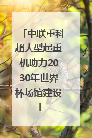 中联重科超大型起重机助力2030年世界杯场馆建设