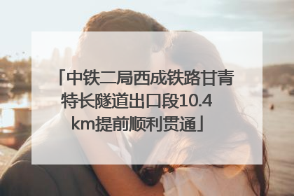中铁二局西成铁路甘青特长隧道出口段10.4km提前顺利贯通