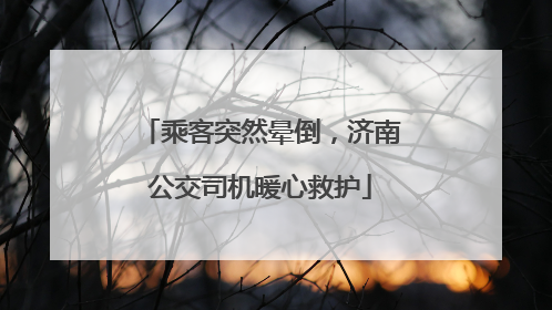 乘客突然晕倒，济南公交司机暖心救护