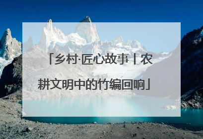 乡村·匠心故事丨农耕文明中的竹编回响