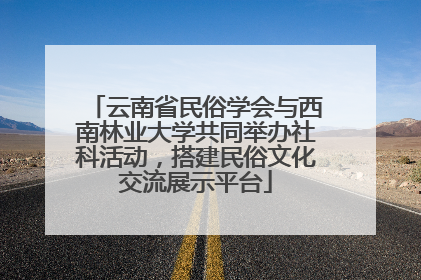 云南省民俗学会与西南林业大学共同举办社科活动，搭建民俗文化交流展示平台