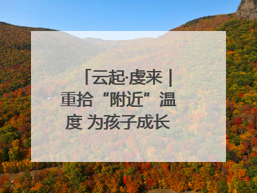 云起·虔来｜重拾“附近”温度 为孩子成长提供多维支持