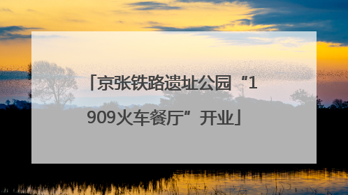 京张铁路遗址公园“1909火车餐厅”开业