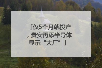 仅5个月就投产，贵安再添半导体显示“大厂”