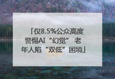 仅8.5%公众高度警惕AI“幻觉” 老年人陷“双低”困境