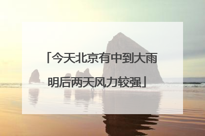 今天北京有中到大雨 明后两天风力较强