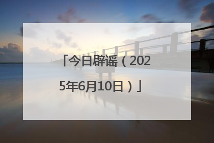 今日辟谣（2025年6月10日）