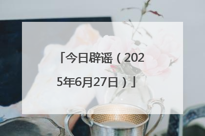 今日辟谣（2025年6月27日）