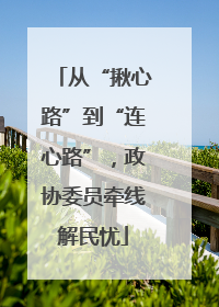 从“揪心路”到“连心路”，政协委员牵线解民忧