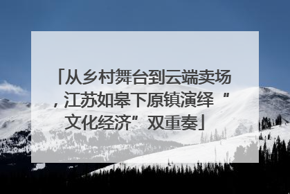 从乡村舞台到云端卖场，江苏如皋下原镇演绎“文化经济”双重奏