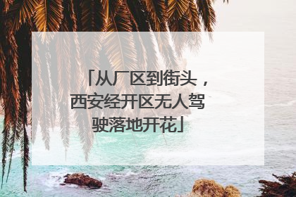 从厂区到街头，西安经开区无人驾驶落地开花