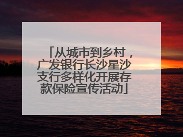 从城市到乡村，广发银行长沙星沙支行多样化开展存款保险宣传活动