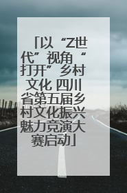 以“Z世代”视角“打开”乡村文化 四川省第五届乡村文化振兴魅力竞演大赛启动