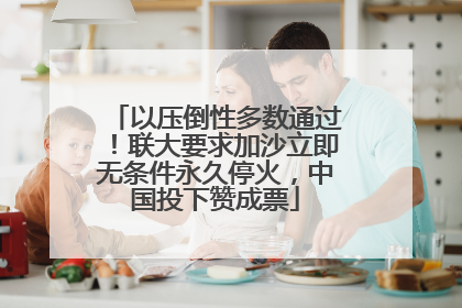 以压倒性多数通过！联大要求加沙立即无条件永久停火，中国投下赞成票