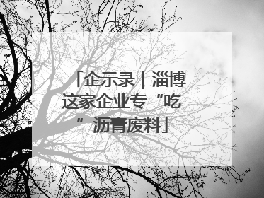 企示录｜淄博这家企业专“吃”沥青废料
