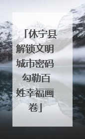 休宁县解锁文明城市密码 勾勒百姓幸福画卷