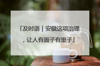 及时语｜安徽这项治理，让人有面子有里子