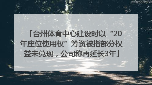 台州体育中心建设时以“20年座位使用权”筹资被指部分权益未兑现，公司称再延长3年