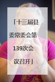 十三届县委常委会第139次会议召开