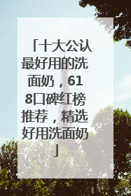 十大公认最好用的洗面奶，618口碑红榜推荐，精选好用洗面奶