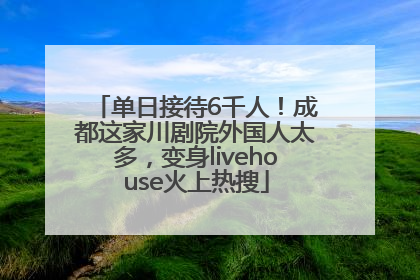 单日接待6千人！成都这家川剧院外国人太多，变身livehouse火上热搜