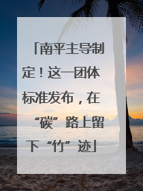 南平主导制定！这一团体标准发布，在“碳”路上留下“竹”迹