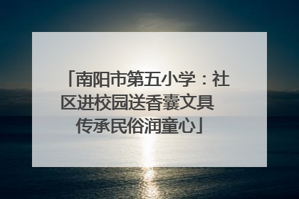 南阳市第五小学：社区进校园送香囊文具 传承民俗润童心