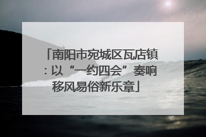 南阳市宛城区瓦店镇：以“一约四会”奏响移风易俗新乐章