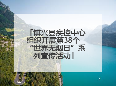 博兴县疾控中心组织开展第38个“世界无烟日”系列宣传活动