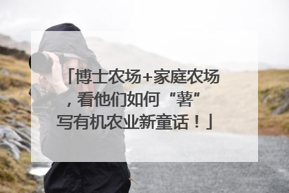 博士农场+家庭农场，看他们如何“薯” 写有机农业新童话！