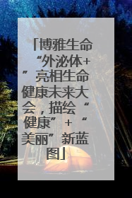 博雅生命“外泌体+”亮相生命健康未来大会，描绘“健康”+“美丽”新蓝图