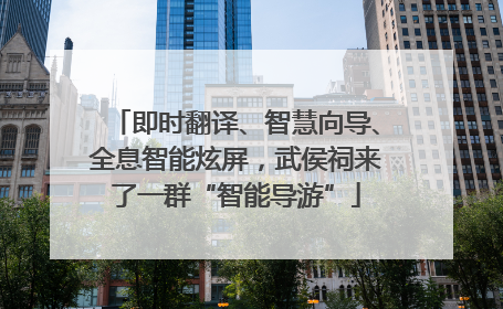 即时翻译、智慧向导、全息智能炫屏，武侯祠来了一群“智能导游”