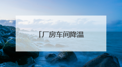 厂房车间降温（公司、设备）终极选择指南