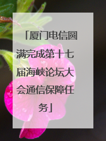 厦门电信圆满完成第十七届海峡论坛大会通信保障任务