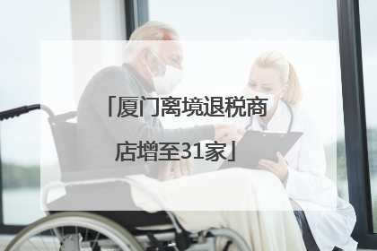厦门离境退税商店增至31家