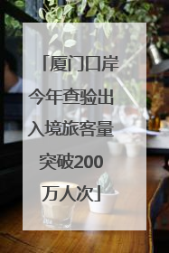 厦门口岸今年查验出入境旅客量突破200万人次