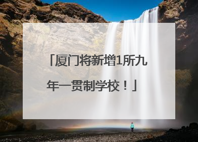 厦门将新增1所九年一贯制学校！