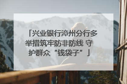 兴业银行漳州分行多举措筑牢防非防线 守护群众“钱袋子”