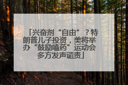 兴奋剂“自由”？特朗普儿子投资，美将举办“鼓励嗑药”运动会 多方发声谴责
